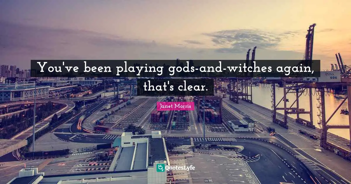 Janet Morris Quotes: "You've been playing gods-and-witches again, that's clear."