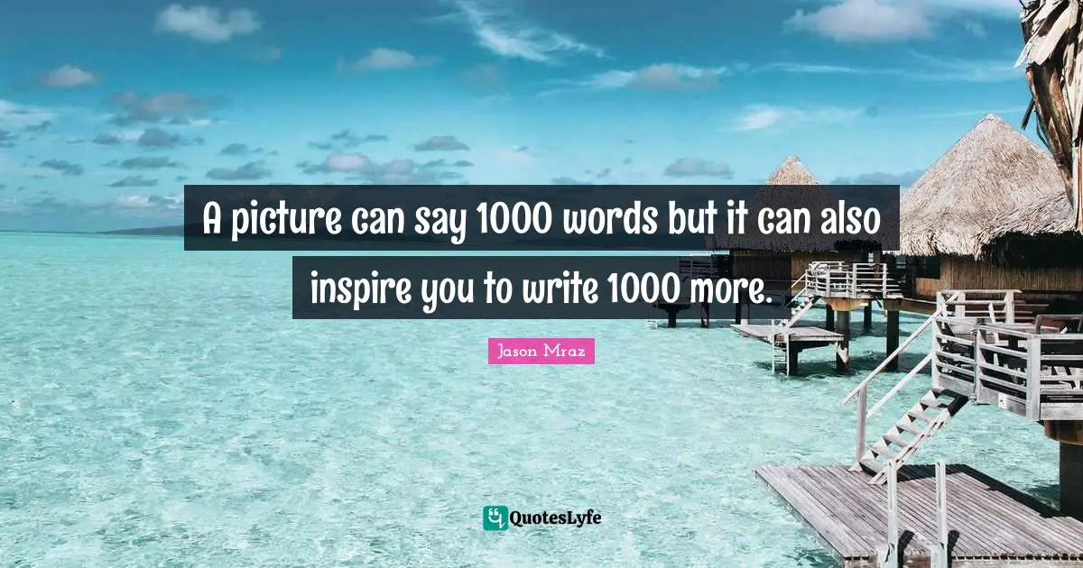 Jason Mraz Quotes: "A picture can say 1000 words but it can also inspire you to write 1000 more."