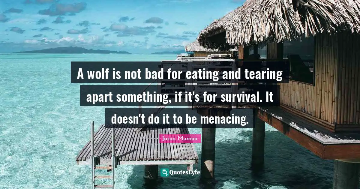 A wolf is not bad for eating and tearing apart something, if it's for survival. It doesn't do it to be menacing.