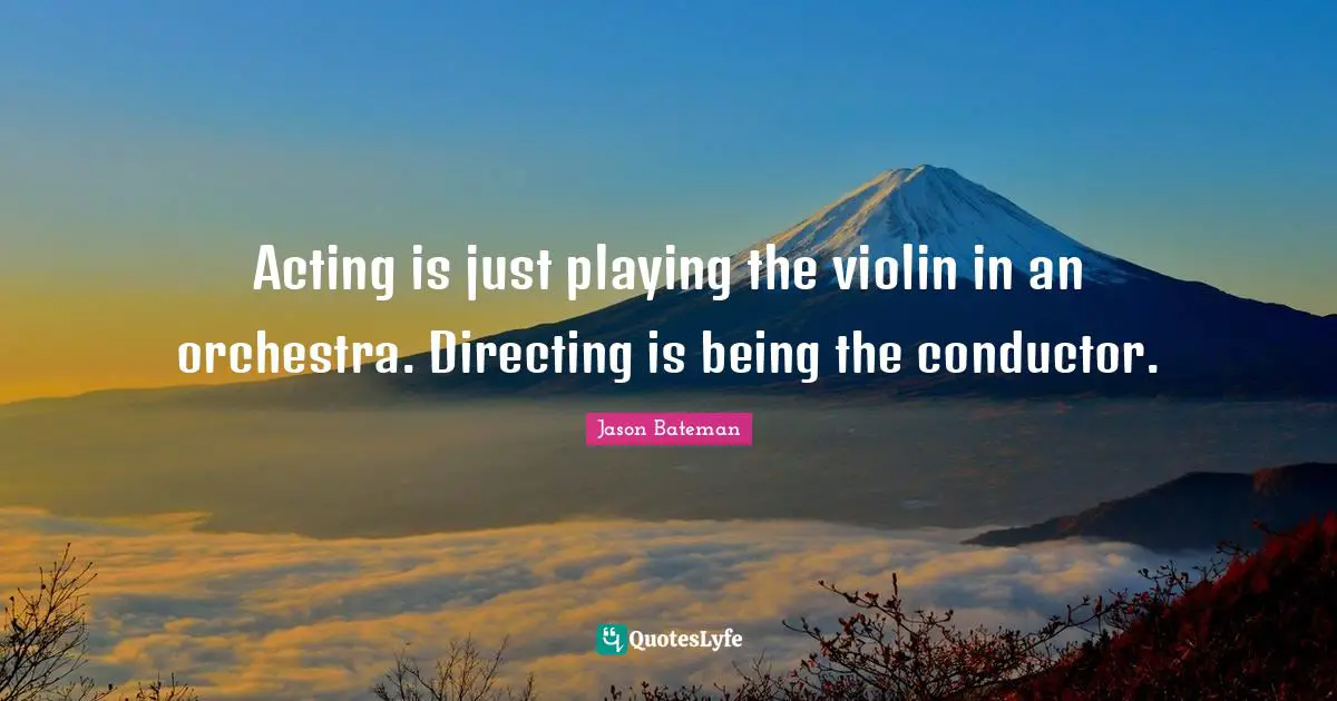Jason Bateman Quotes: "Acting is just playing the violin in an orchestra. Directing is being the conductor."