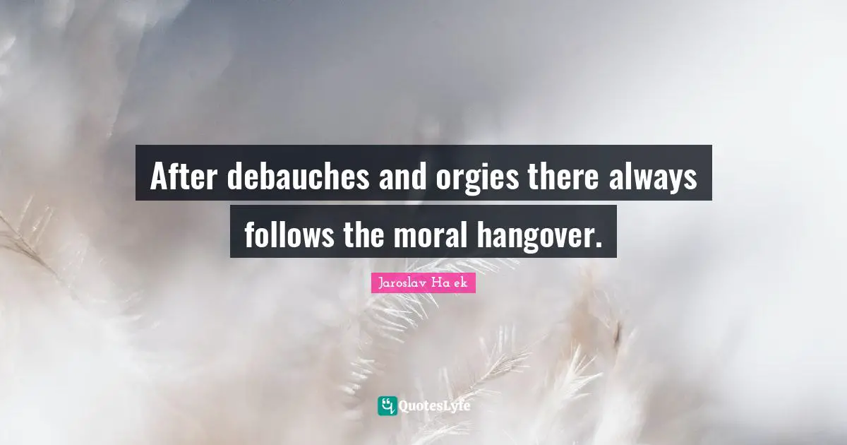 After debauches and orgies there always follows the moral hangover.