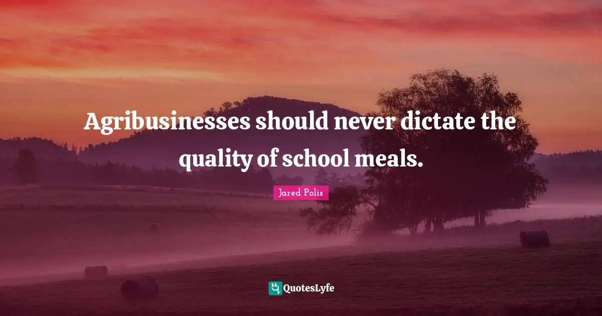 Jared Polis Quotes: "Agribusinesses should never dictate the quality of school meals."