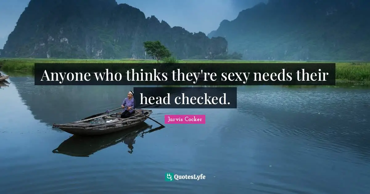 Anyone who thinks they're sexy needs their head checked.