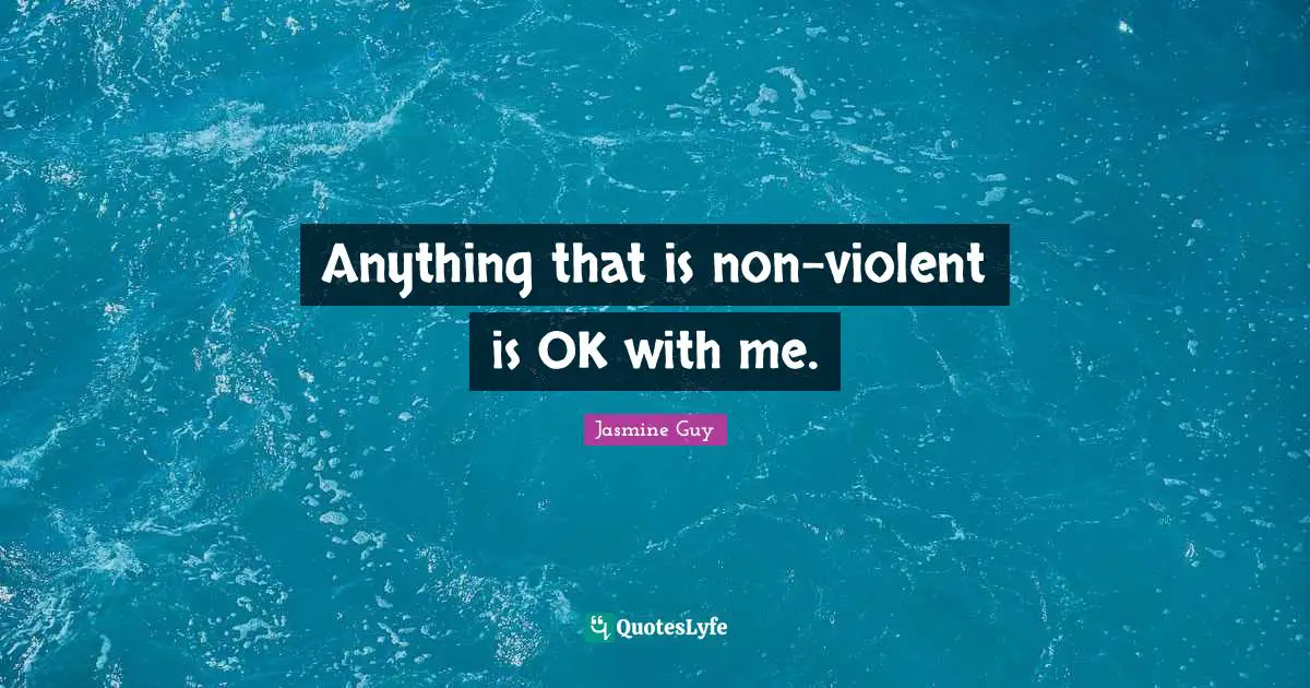 Anything that is non-violent is OK with me.