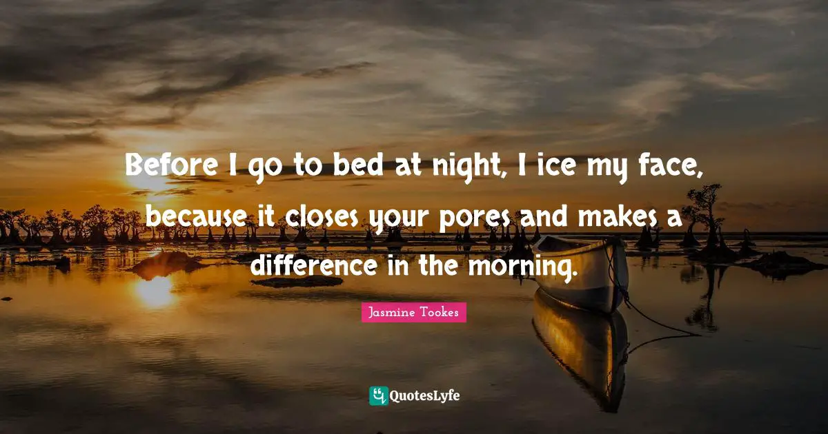 Before I go to bed at night, I ice my face, because it closes your pores and makes a difference in the morning.