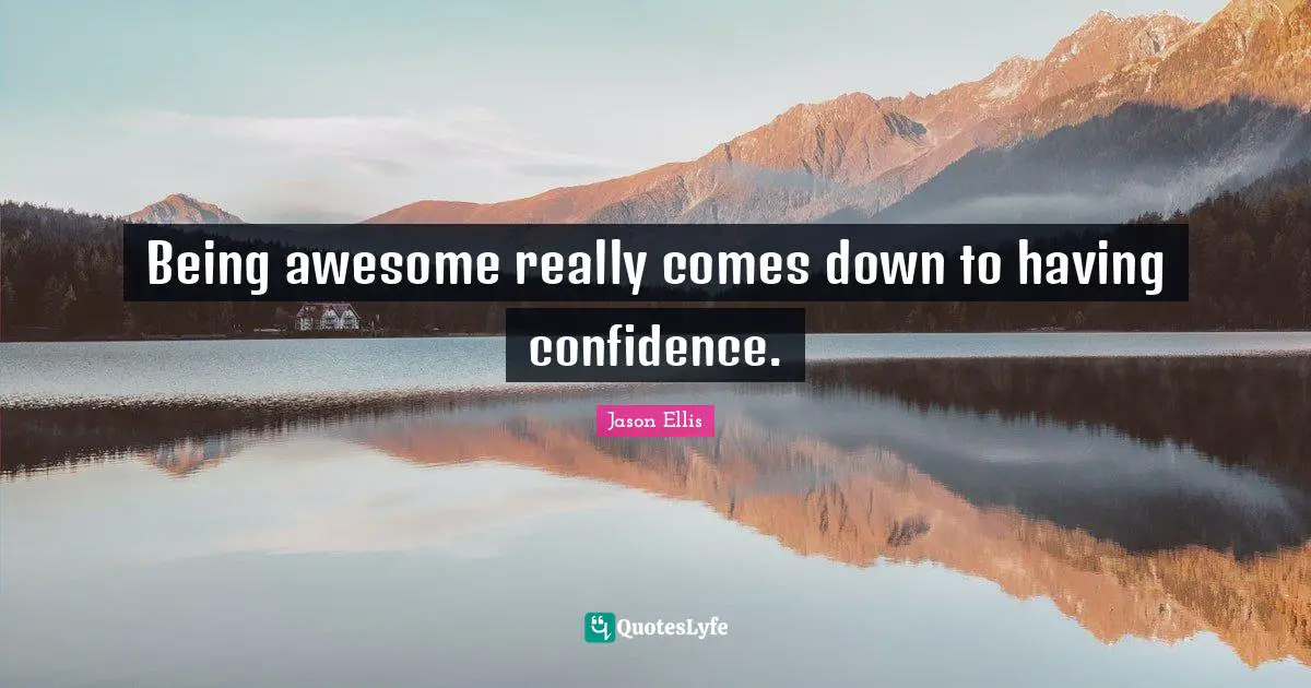 Being awesome really comes down to having confidence.