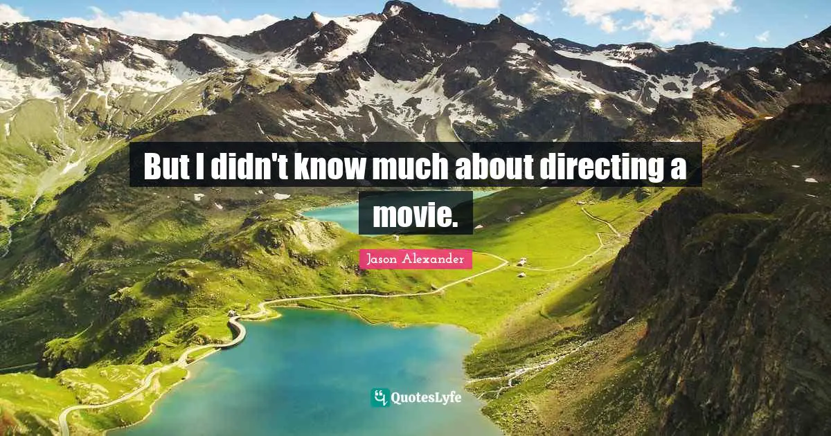 Jason Alexander Quotes: "But I didn't know much about directing a movie."