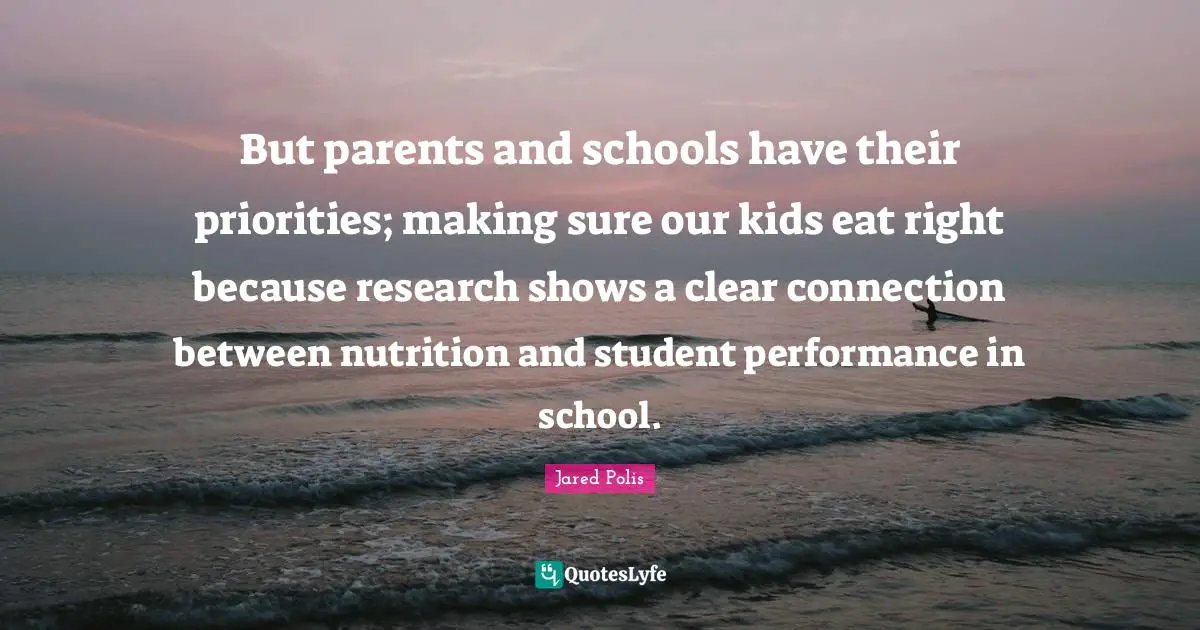 Jared Polis Quotes: "But parents and schools have their priorities; making sure our kids eat right because research shows a clear connection between nutrition and student performance in school."