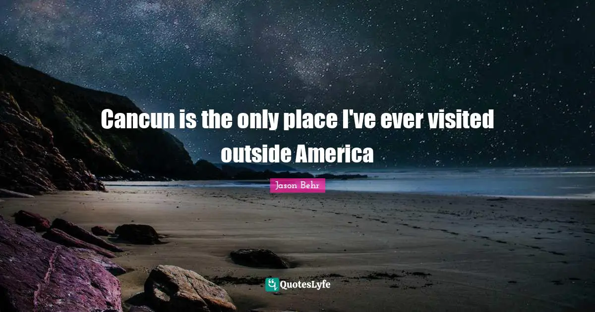 Cancun is the only place I've ever visited outside America