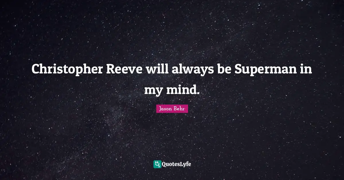 Christopher Reeve will always be Superman in my mind.