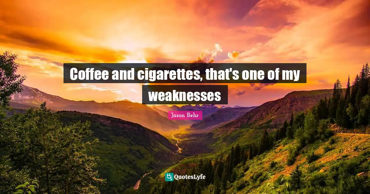 Cigarette Quotes: "Coffee and cigarettes, that's one of my weaknesses"