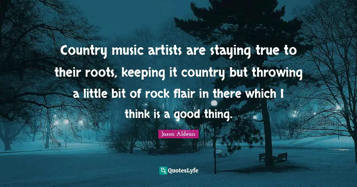 Country music artists are staying true to their roots, keeping it country but throwing a little bit of rock flair in there which I think is a good thing.