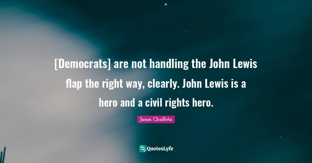 [Democrats] are not handling the John Lewis flap the right way, clearly. John Lewis is a hero and a civil rights hero.