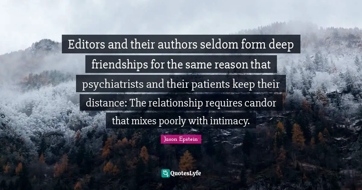 Editors and their authors seldom form deep friendships for the same reason that psychiatrists and their patients keep their distance: The relationship requires candor that mixes poorly with intimacy.