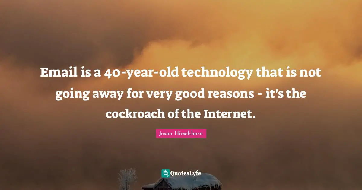 Email is a 40-year-old technology that is not going away for very good reasons - it's the cockroach of the Internet.