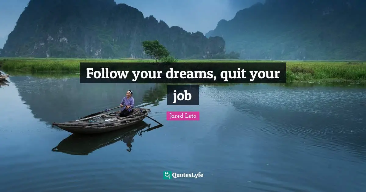 Follow your dreams, quit your job