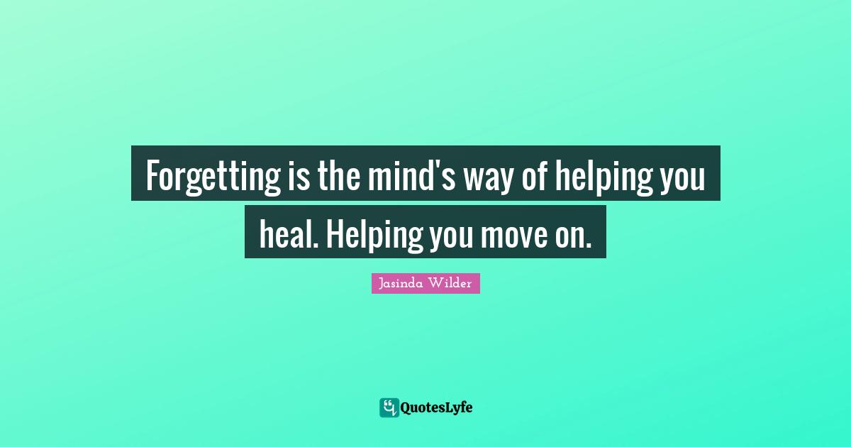 Forgetting is the mind's way of helping you heal. Helping you move on.