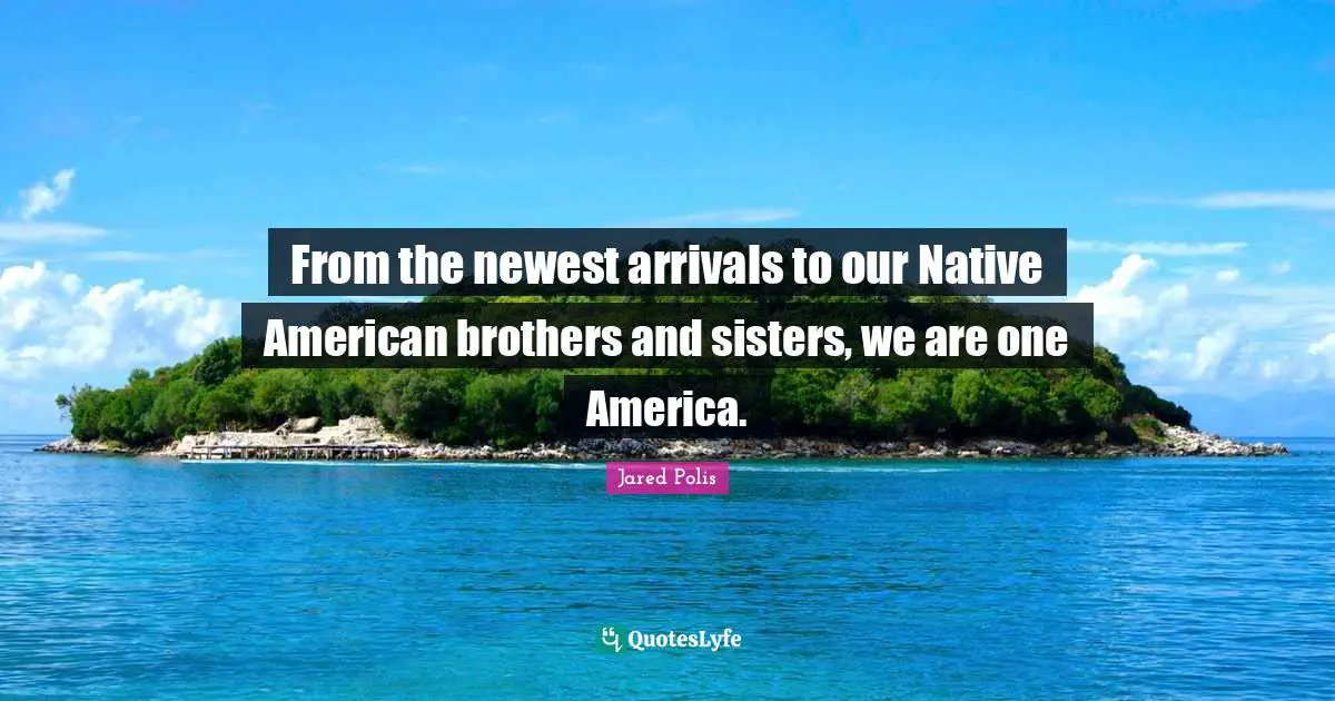 Jared Polis Quotes: "From the newest arrivals to our Native American brothers and sisters, we are one America."