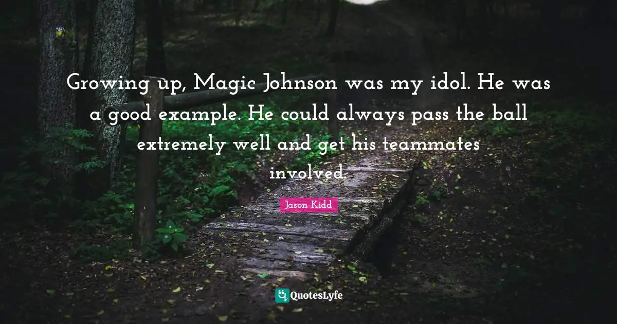 Jason Kidd Quotes: "Growing up, Magic Johnson was my idol. He was a good example. He could always pass the ball extremely well and get his teammates involved."