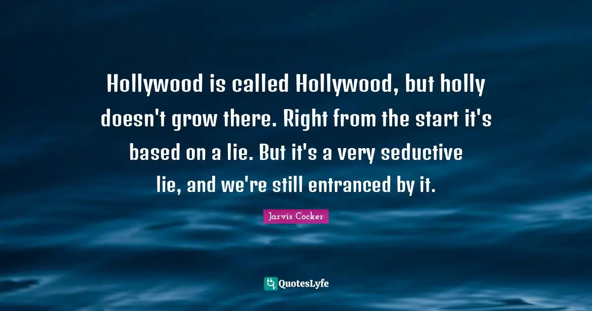 Seductive Quotes: "Hollywood is called Hollywood, but holly doesn't grow there. Right from the start it's based on a lie. But it's a very seductive lie, and we're still entranced by it."