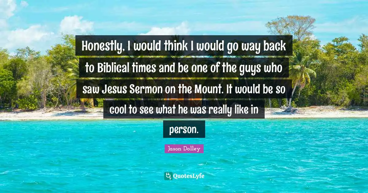 Honestly, I would think I would go way back to Biblical times and be one of the guys who saw Jesus Sermon on the Mount. It would be so cool to see what he was really like in person.