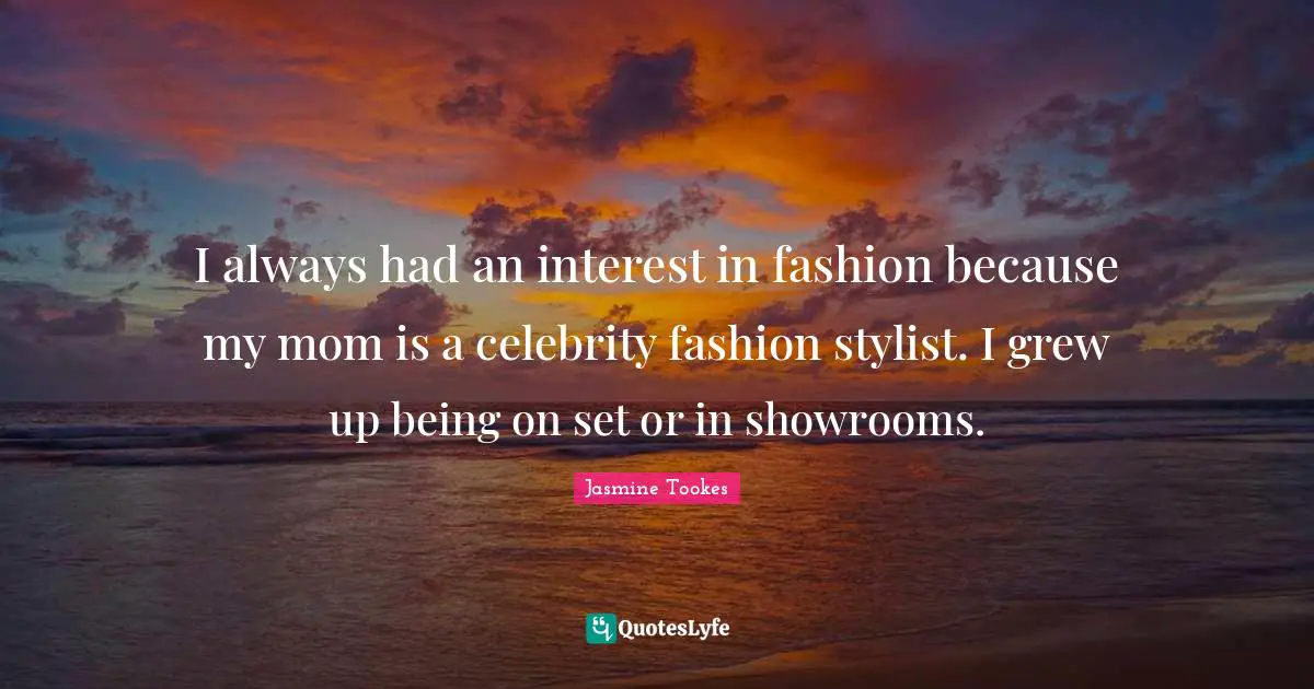 Stylist Quotes: "I always had an interest in fashion because my mom is a celebrity fashion stylist. I grew up being on set or in showrooms."