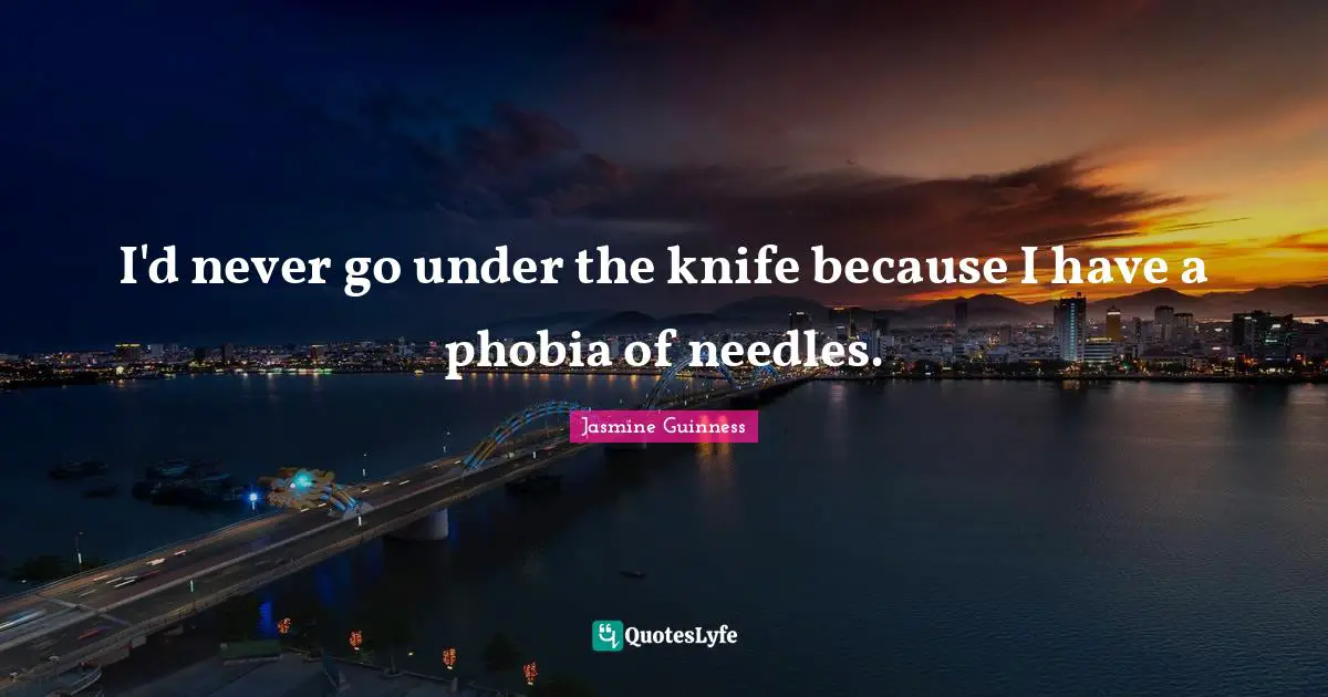 Phobia Quotes: "I'd never go under the knife because I have a phobia of needles."
