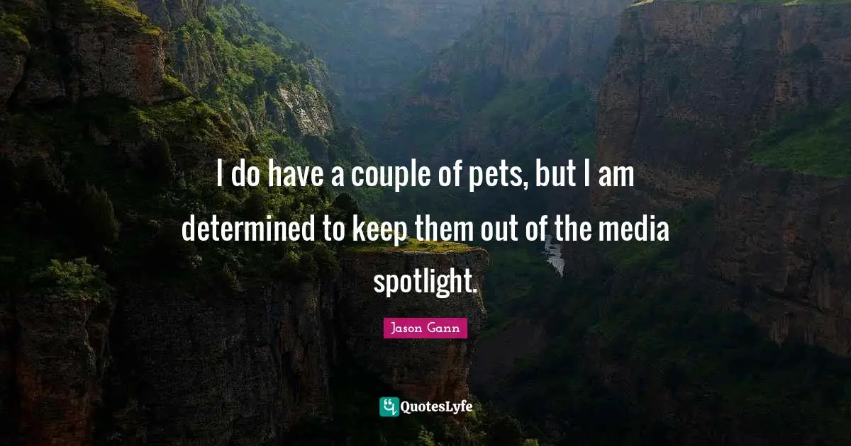 Jason Gann Quotes: "I do have a couple of pets, but I am determined to keep them out of the media spotlight."
