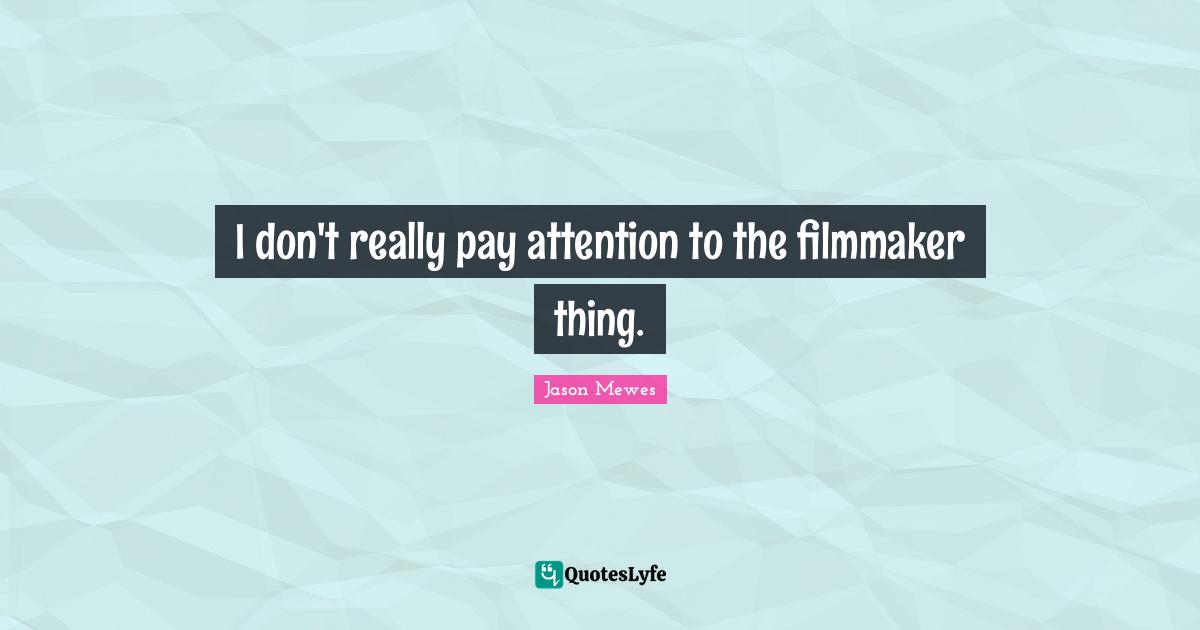 Filmmaker Quotes: "I don't really pay attention to the filmmaker thing."