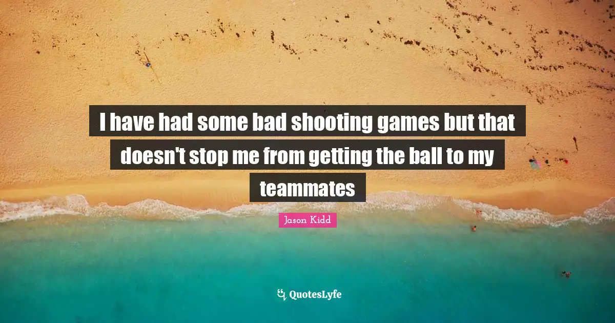 Jason Kidd Quotes: "I have had some bad shooting games but that doesn't stop me from getting the ball to my teammates"