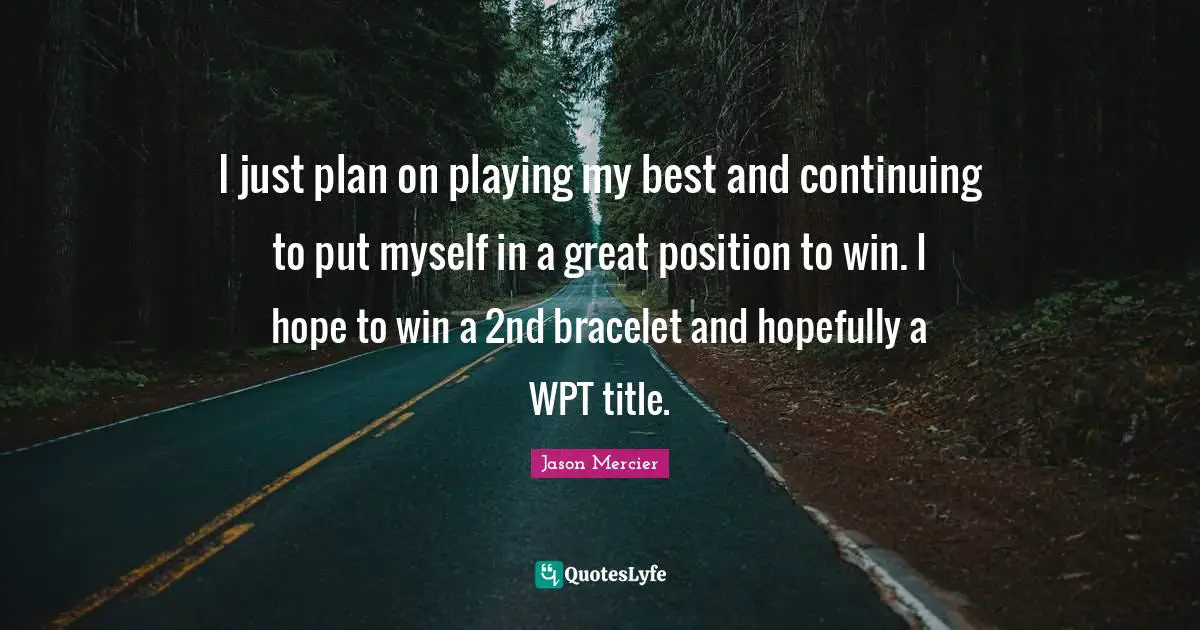 Bracelet Quotes: "I just plan on playing my best and continuing to put myself in a great position to win. I hope to win a 2nd bracelet and hopefully a WPT title."