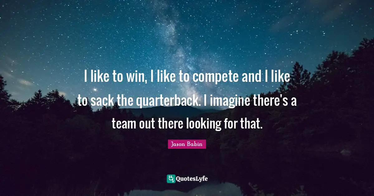 I like to win, I like to compete and I like to sack the quarterback. I imagine there's a team out there looking for that.