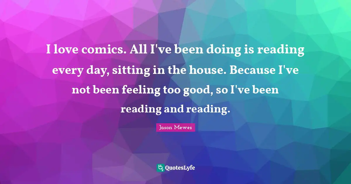 Jason Mewes Quotes: "I love comics. All I've been doing is reading every day, sitting in the house. Because I've not been feeling too good, so I've been reading and reading."