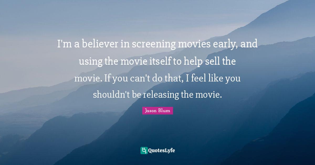 I'm a believer in screening movies early, and using the movie itself to help sell the movie. If you can't do that, I feel like you shouldn't be releasing the movie.