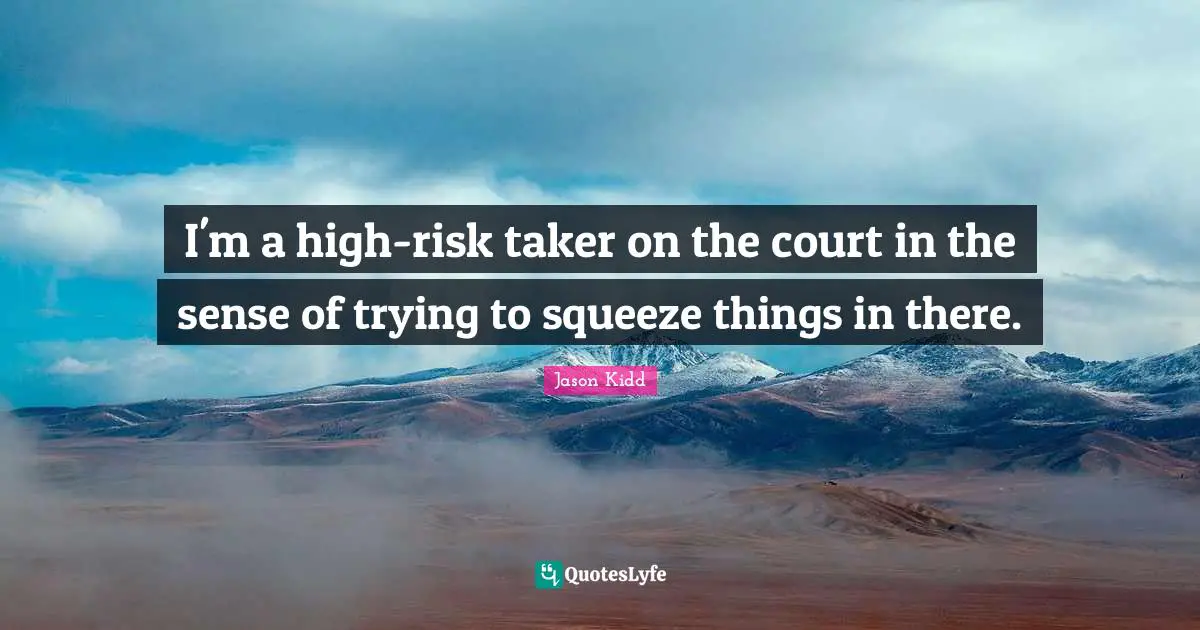 Jason Kidd Quotes: "I'm a high-risk taker on the court in the sense of trying to squeeze things in there."