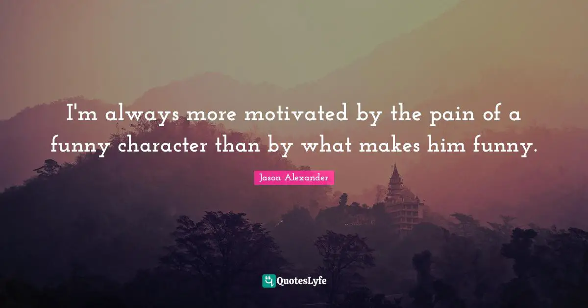 I'm always more motivated by the pain of a funny character than by what makes him funny.