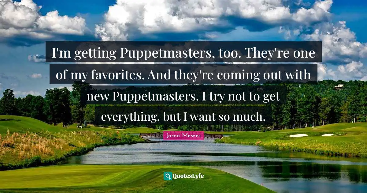 Jason Mewes Quotes: "I'm getting Puppetmasters, too. They're one of my favorites. And they're coming out with new Puppetmasters. I try not to get everything, but I want so much."