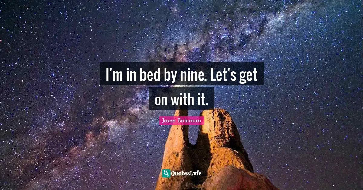Jason Bateman Quotes: "I'm in bed by nine. Let's get on with it."