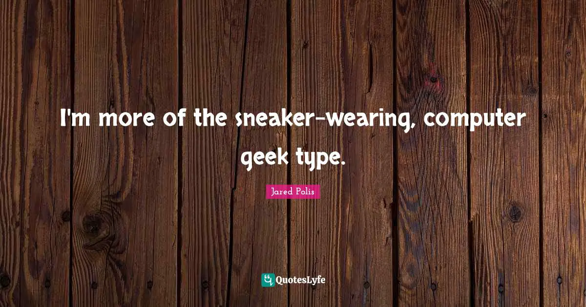 Jared Polis Quotes: "I'm more of the sneaker-wearing, computer geek type."