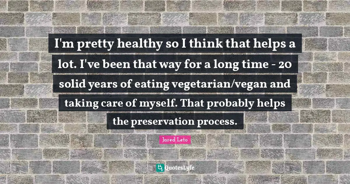 I'm pretty healthy so I think that helps a lot. I've been that way for a long time - 20 solid years of eating vegetarian/vegan and taking care of myself. That probably helps the preservation process.