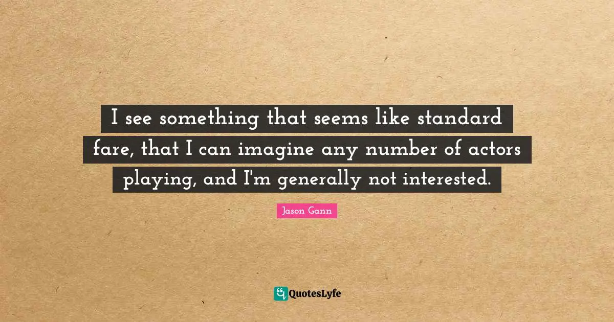 Jason Gann Quotes: "I see something that seems like standard fare, that I can imagine any number of actors playing, and I'm generally not interested."