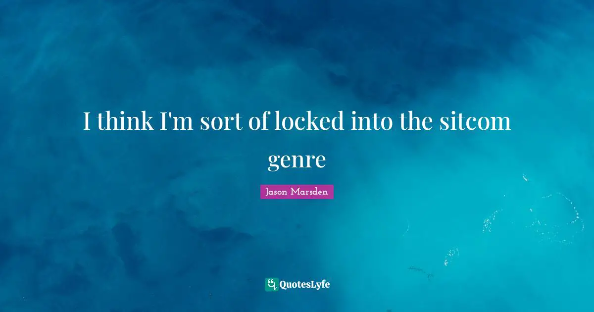 Sitcom Quotes: "I think I'm sort of locked into the sitcom genre"