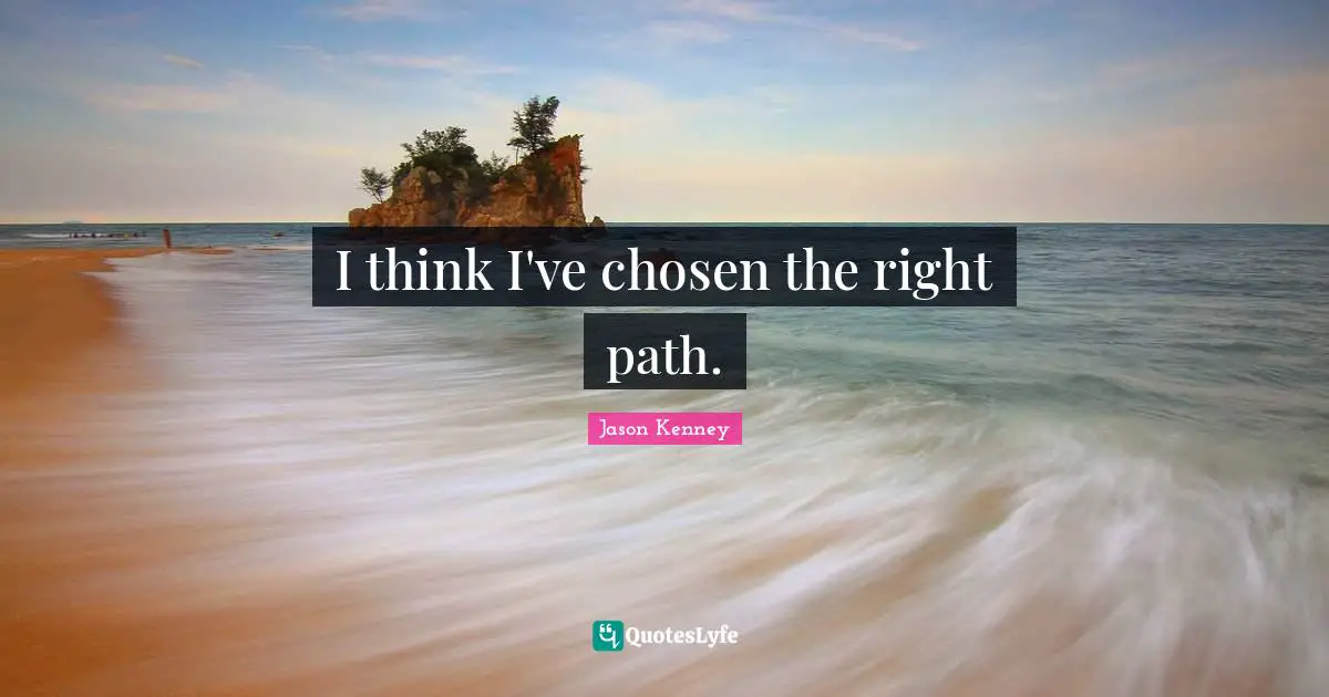 Right Path Quotes: "I think I've chosen the right path."