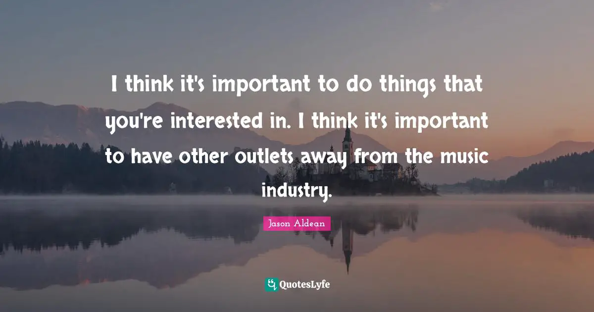 Outlets Quotes: "I think it's important to do things that you're interested in. I think it's important to have other outlets away from the music industry."