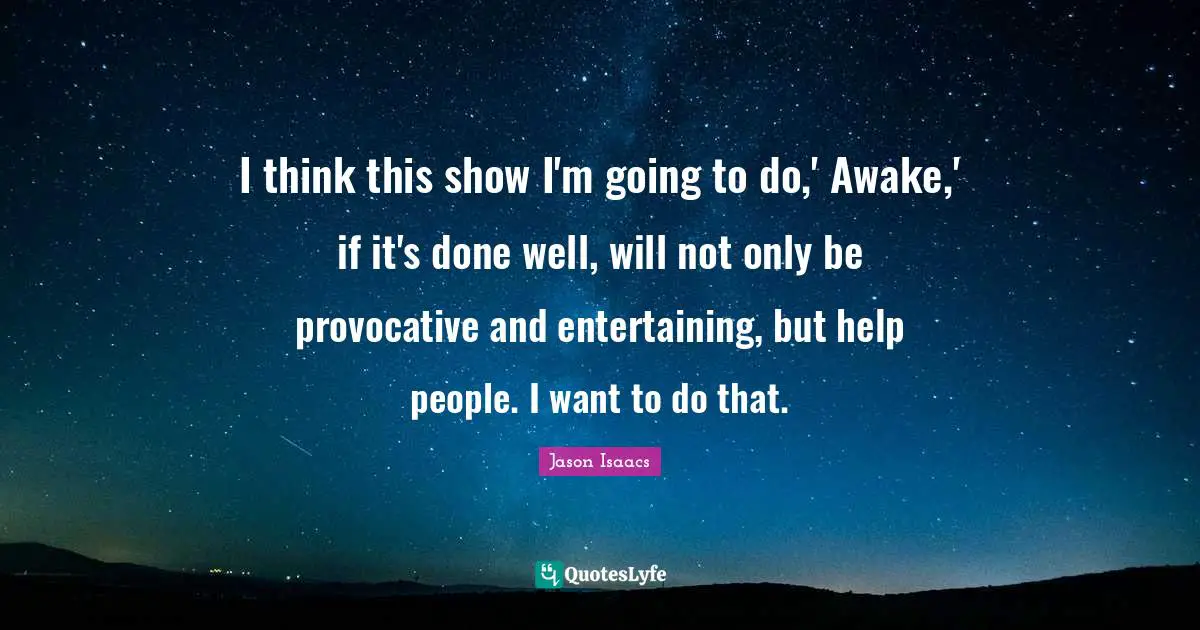 I think this show I'm going to do,' Awake,' if it's done well, will not only be provocative and entertaining, but help people. I want to do that.