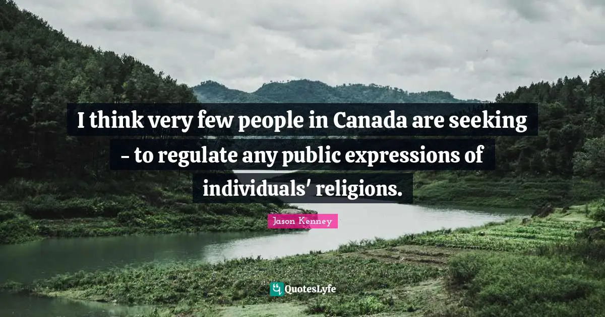 I think very few people in Canada are seeking - to regulate any public expressions of individuals' religions.