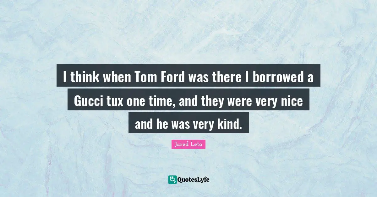 I think when Tom Ford was there I borrowed a Gucci tux one time, and they were very nice and he was very kind.