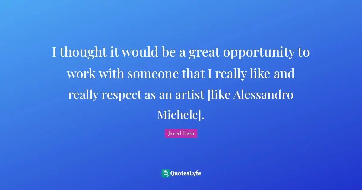 I thought it would be a great opportunity to work with someone that I really like and really respect as an artist [like Alessandro Michele].