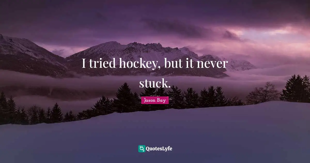 I tried hockey, but it never stuck.