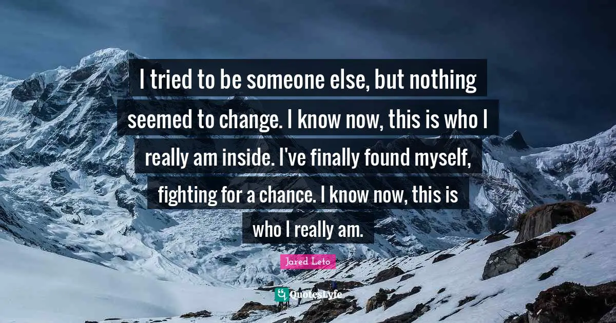 I tried to be someone else, but nothing seemed to change. I know now, this is who I really am inside. I've finally found myself, fighting for a chance. I know now, this is who I really am.